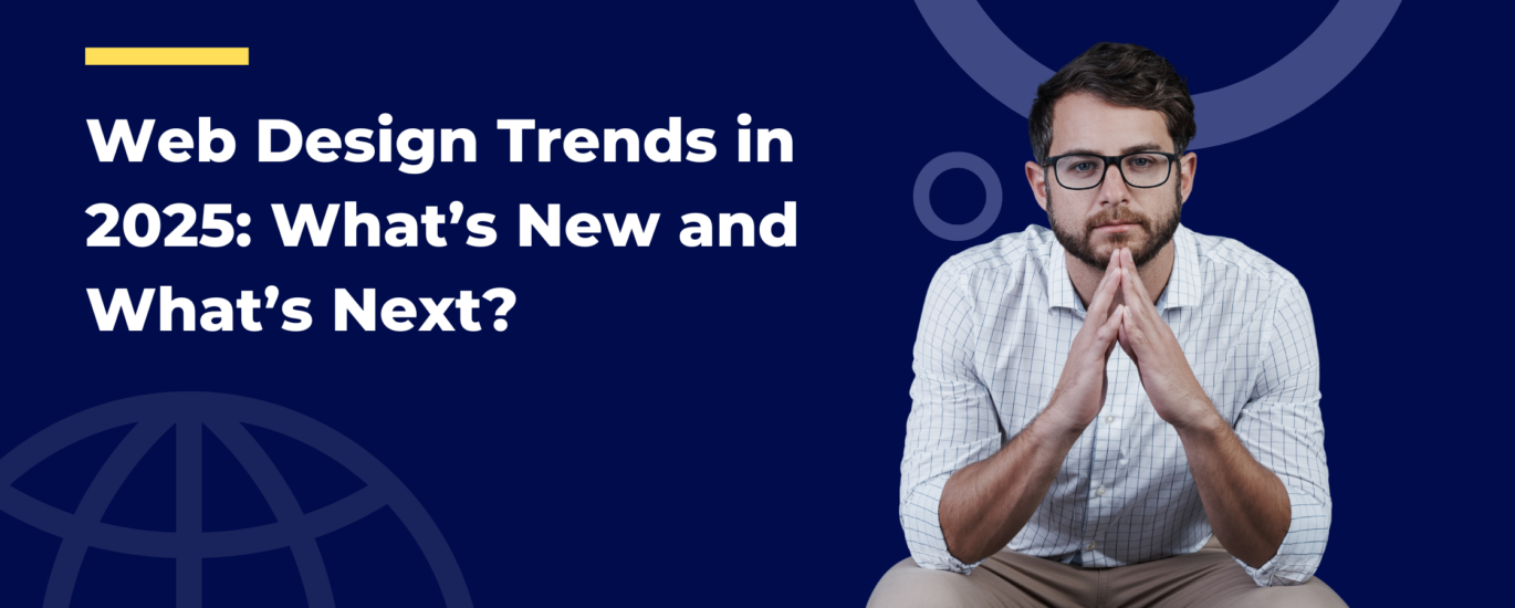 Web Design Trends in 2025 What’s New and What’s Next